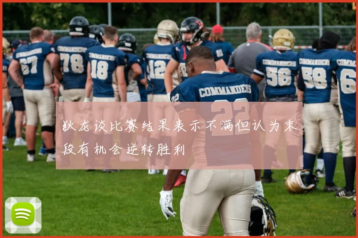 狄龙谈比赛结果表示不满但认为末段有机会逆转胜利