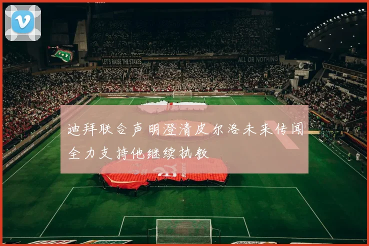 迪拜联合声明澄清皮尔洛未来传闻全力支持他继续执教