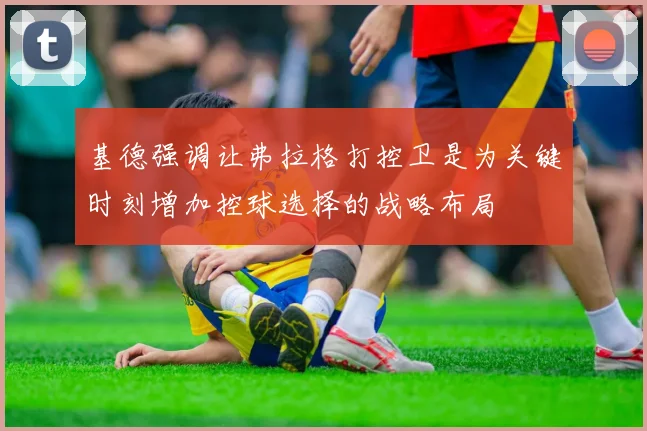 基德强调让弗拉格打控卫是为关键时刻增加控球选择的战略布局