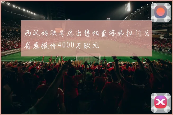 西汉姆联考虑出售帕奎塔弗拉门戈有意报价4000万欧元