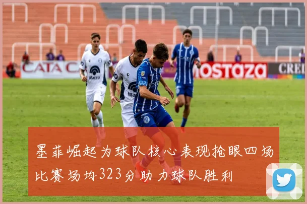 墨菲崛起为球队核心表现抢眼四场比赛场均323分助力球队胜利