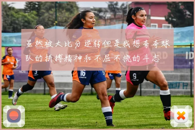 虽然被大比分逆转但是我想夸夸球队的拼搏精神和不屈不挠的斗志