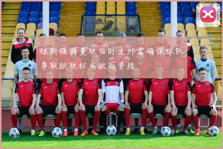琼斯强调曼联临时主帅需确保球队争取欧联杯或欧冠资格