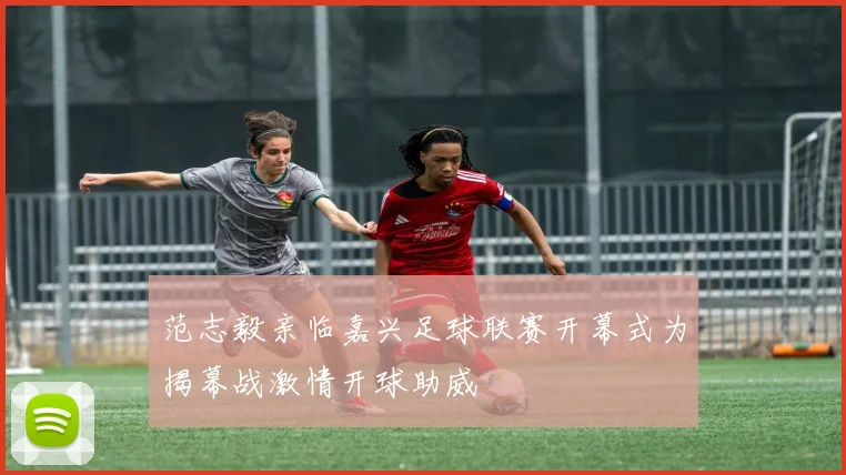 范志毅亲临嘉兴足球联赛开幕式为揭幕战激情开球助威