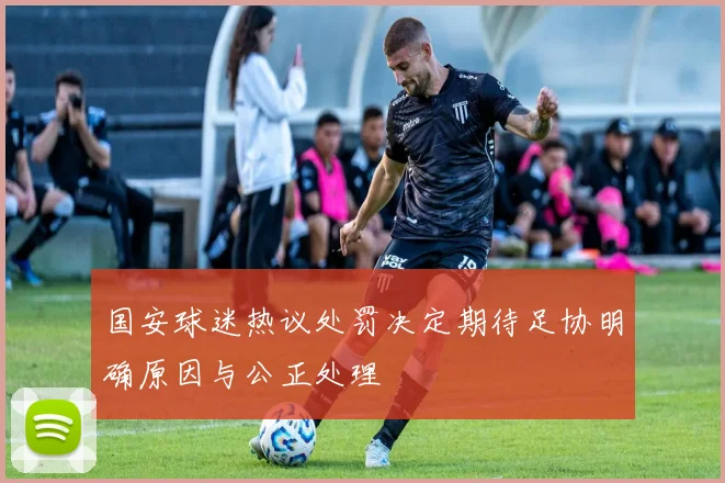 国安球迷热议处罚决定期待足协明确原因与公正处理
