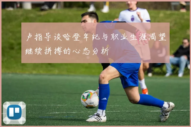 卢指导谈哈登年纪与职业生涯渴望继续拼搏的心态分析