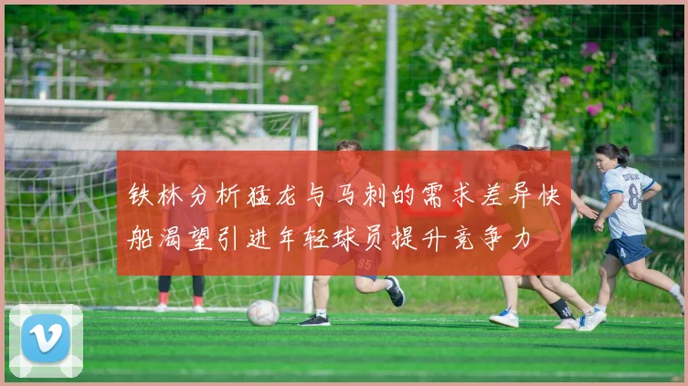 铁林分析猛龙与马刺的需求差异快船渴望引进年轻球员提升竞争力
