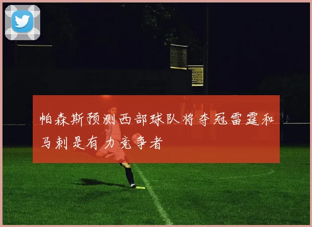 帕森斯预测西部球队将夺冠雷霆和马刺是有力竞争者