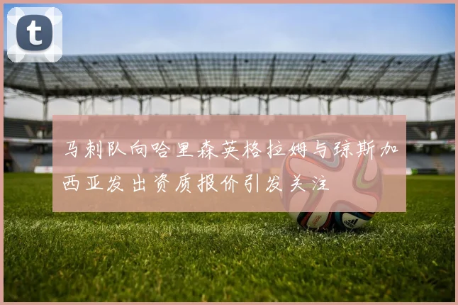 马刺队向哈里森英格拉姆与琼斯加西亚发出资质报价引发关注