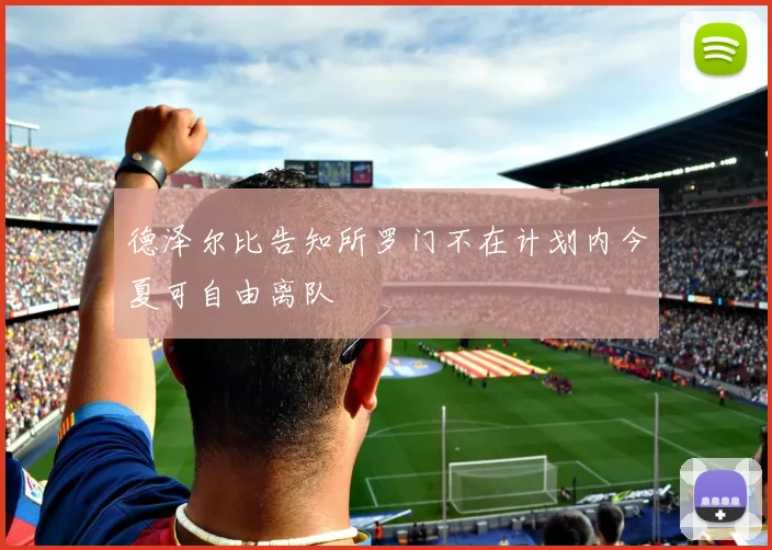 德泽尔比告知所罗门不在计划内今夏可自由离队